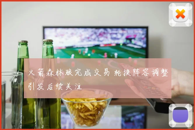 火箭森林狼完成交易 轮换阵容调整引发后续关注