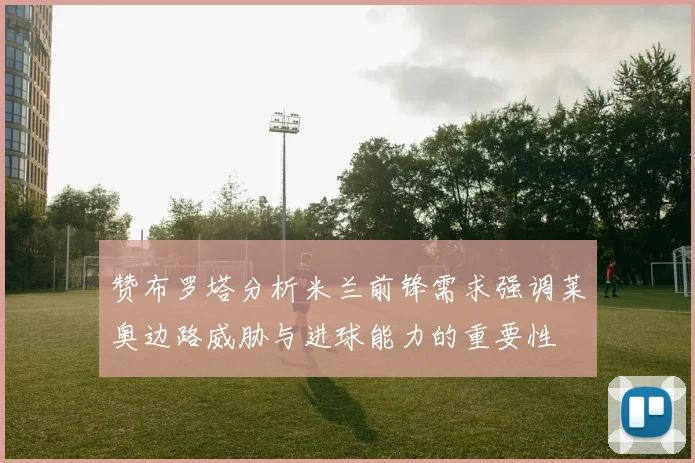 赞布罗塔分析米兰前锋需求强调莱奥边路威胁与进球能力的重要性
