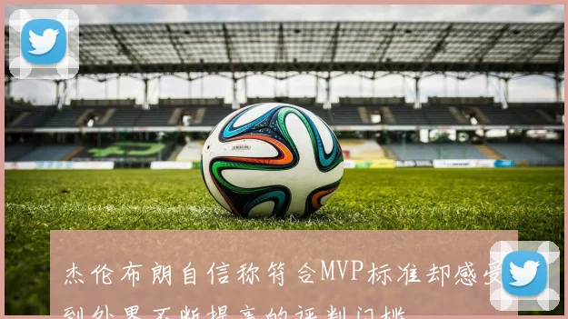 杰伦布朗自信称符合MVP标准却感受到外界不断提高的评判门槛