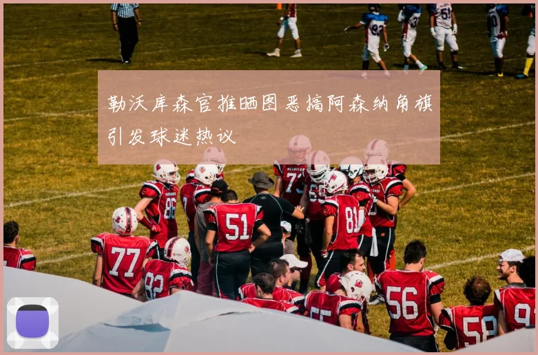 勒沃库森官推晒图恶搞阿森纳角旗引发球迷热议