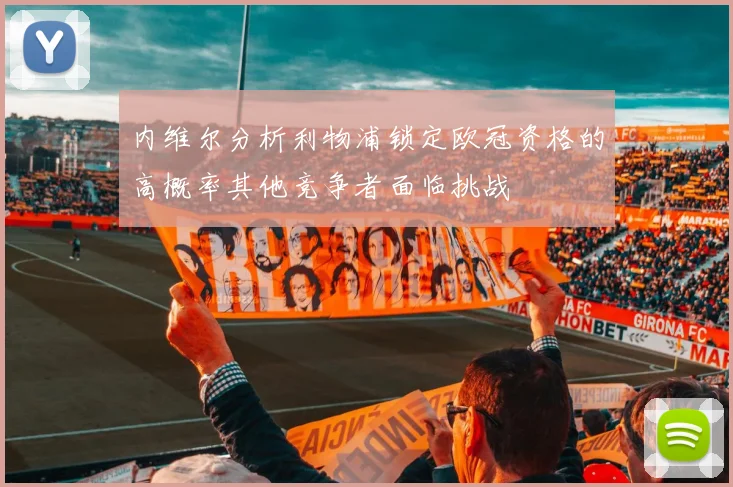 内维尔分析利物浦锁定欧冠资格的高概率其他竞争者面临挑战