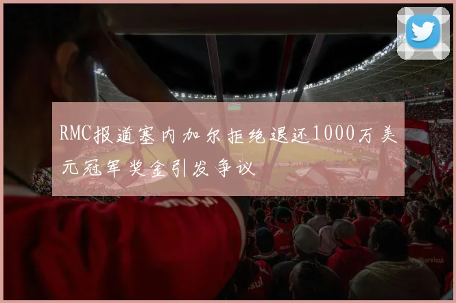 RMC报道塞内加尔拒绝退还1000万美元冠军奖金引发争议
