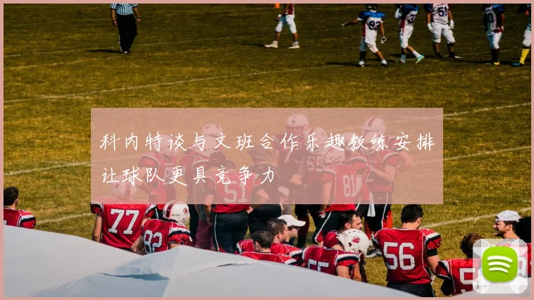 科内特谈与文班合作乐趣教练安排让球队更具竞争力