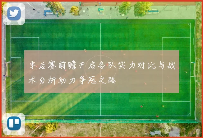 季后赛前瞻开启各队实力对比与战术分析助力争冠之路