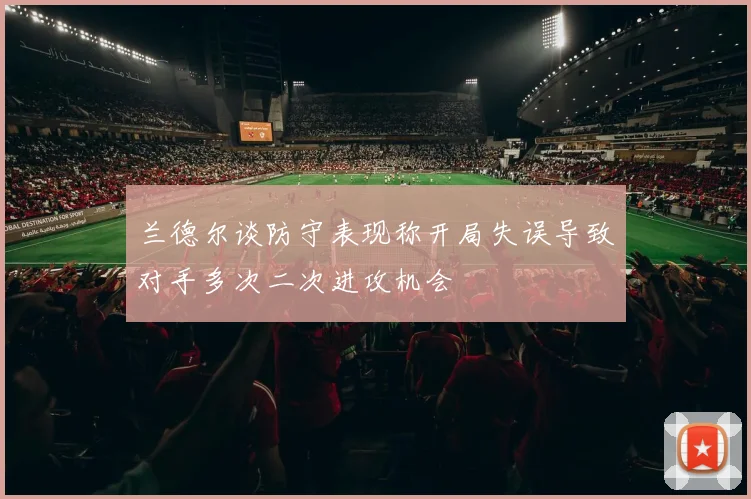 兰德尔谈防守表现称开局失误导致对手多次二次进攻机会
