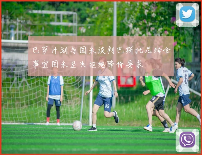 巴萨计划与国米谈判巴斯托尼转会事宜国米坚决拒绝降价要求